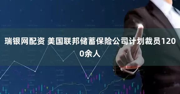 瑞银网配资 美国联邦储蓄保险公司计划裁员1200余人