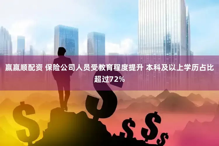 赢赢顺配资 保险公司人员受教育程度提升 本科及以上学历占比超过72%