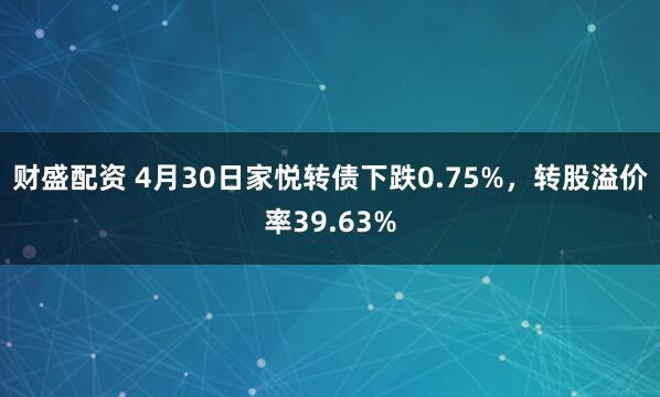 财盛配资 4月30日家悦转债下跌0.75%，转股溢价率39.63%
