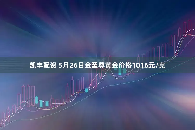 凯丰配资 5月26日金至尊黄金价格1016元/克