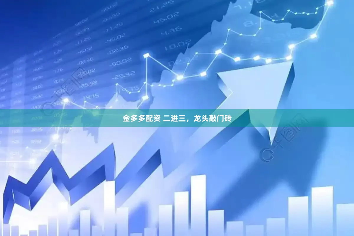金多多配资 二进三，龙头敲门砖