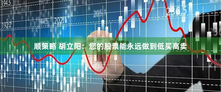 顺策略 胡立阳：您的股票能永远做到低买高卖