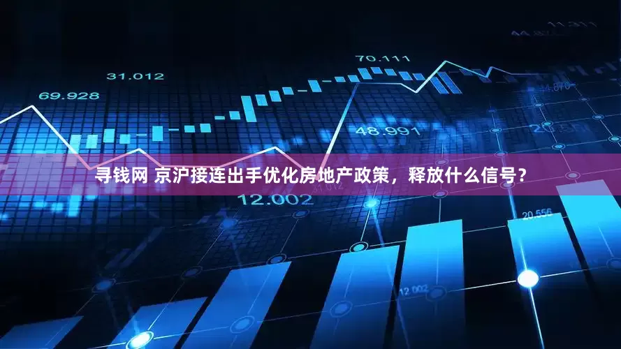 寻钱网 京沪接连出手优化房地产政策，释放什么信号？