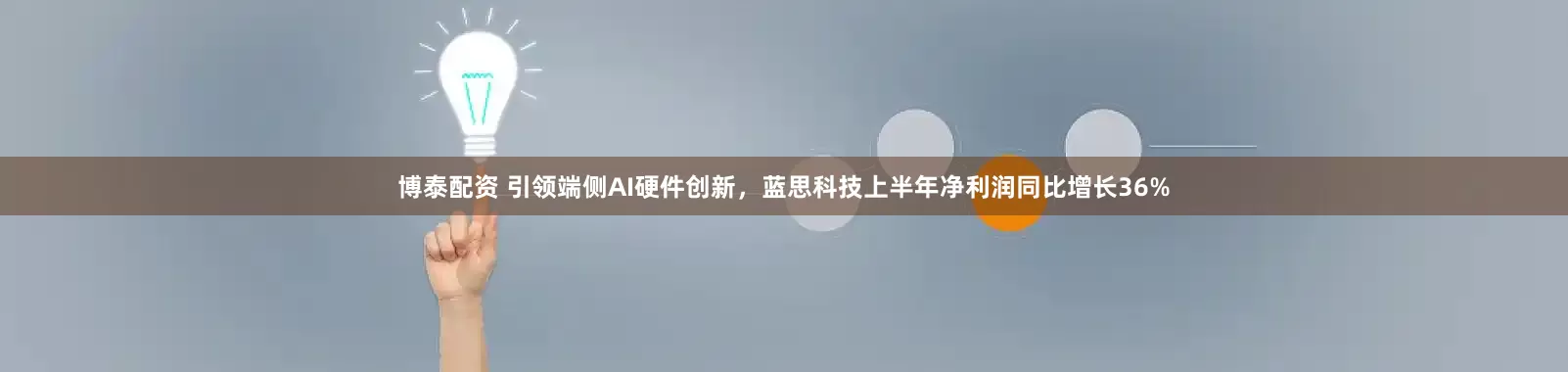 博泰配资 引领端侧AI硬件创新，蓝思科技上半年净利润同比增长36%