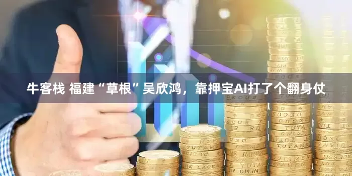 牛客栈 福建“草根”吴欣鸿，靠押宝AI打了个翻身仗