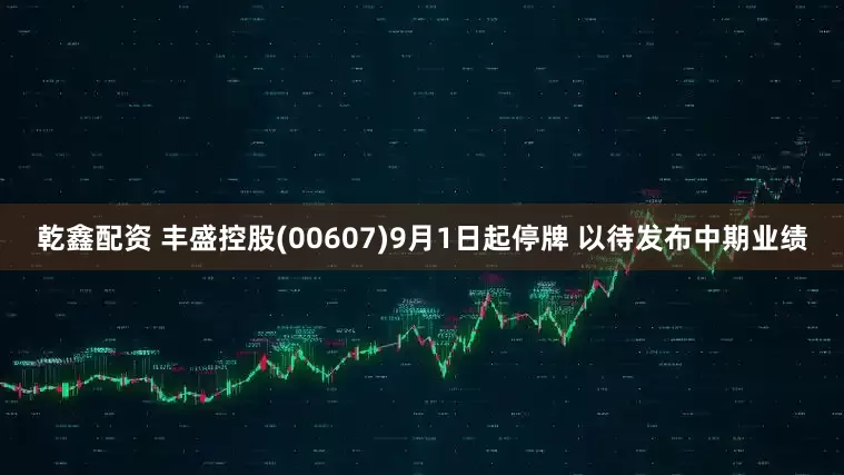 乾鑫配资 丰盛控股(00607)9月1日起停牌 以待发布中期业绩