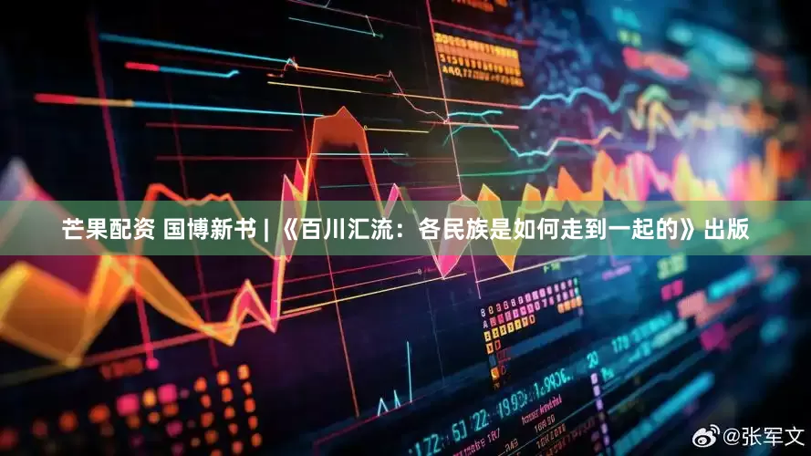 芒果配资 国博新书 | 《百川汇流：各民族是如何走到一起的》出版