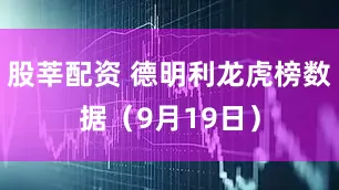 股莘配资 德明利龙虎榜数据（9月19日）