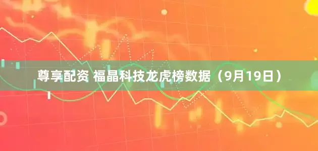 尊享配资 福晶科技龙虎榜数据（9月19日）