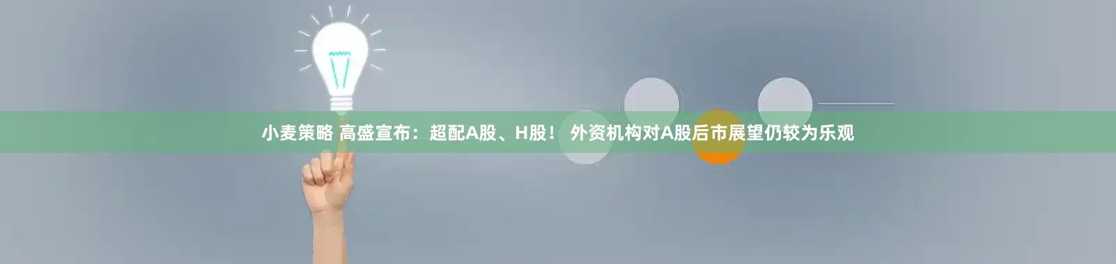 小麦策略 高盛宣布：超配A股、H股！ 外资机构对A股后市展望仍较为乐观
