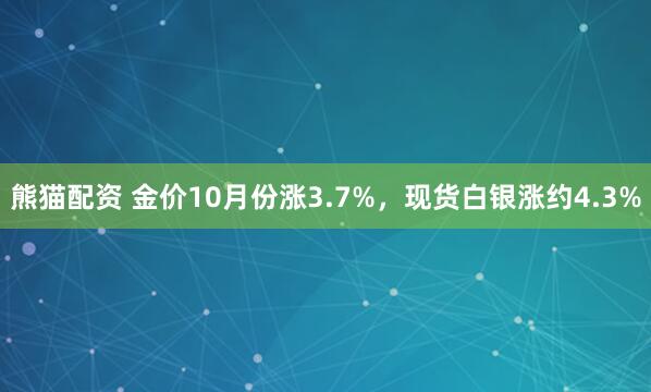 熊猫配资 金价10月份涨3.7%，现货白银涨约4.3%