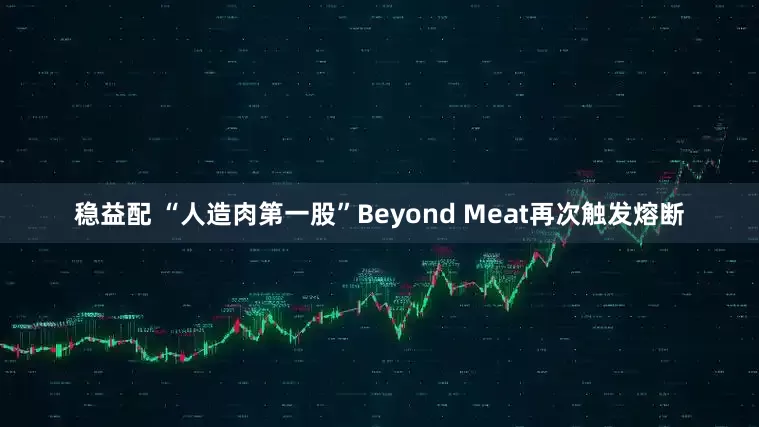稳益配 “人造肉第一股”Beyond Meat再次触发熔断