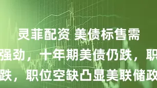 灵菲配资 美债标售需求超预期强劲，十年期美债仍跌，职位空缺凸显美联储政策两难