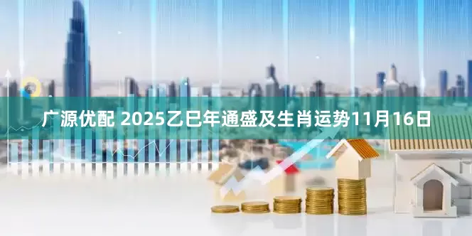 广源优配 2025乙巳年通盛及生肖运势11月16日