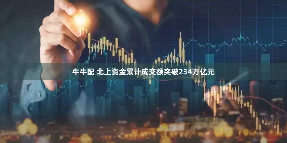 牛牛配 北上资金累计成交额突破234万亿元