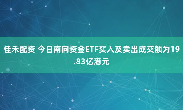 佳禾配资 今日南向资金ETF买入及卖出成交额为19.83亿港元