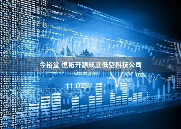 今裕堂 恒拓开源成立低空科技公司